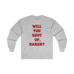Will You Shut Up Karen Gildan Ultra Cotton Long Sleeve Tee, Unisex Funny Shirt, Mature Content Adult Sexy Long Sleeve T-Shirt